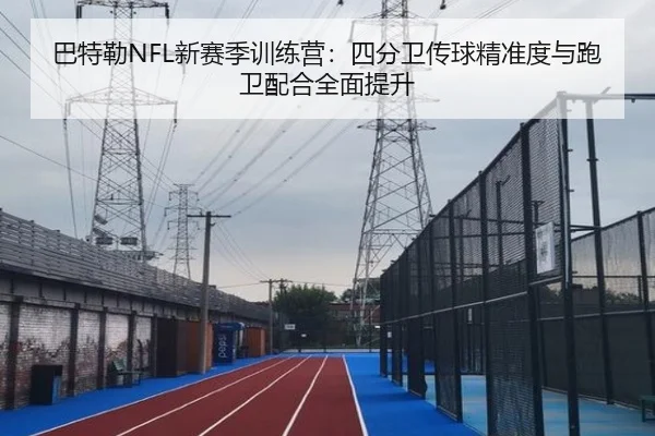 巴特勒NFL新赛季训练营：四分卫传球精准度与跑卫配合全面提升