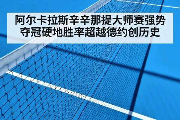 阿尔卡拉斯辛辛那提大师赛强势夺冠硬地胜率超越德约创历史