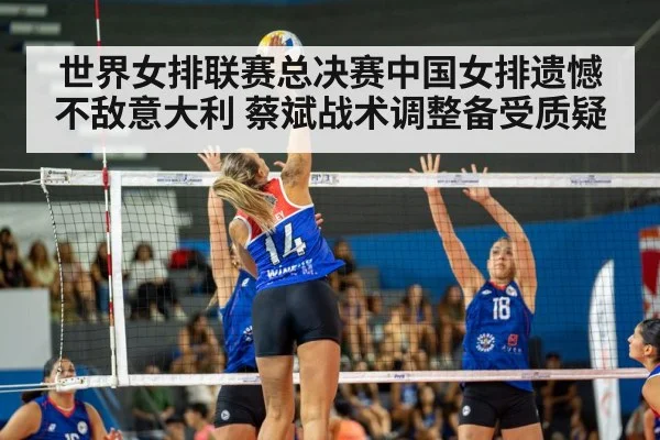 世界女排联赛总决赛中国女排遗憾不敌意大利 蔡斌战术调整备受质疑