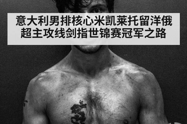 意大利男排核心米凯莱托留洋俄超主攻线剑指世锦赛冠军之路