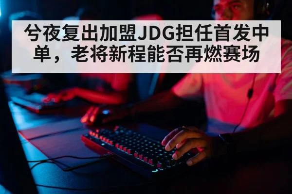 兮夜复出加盟JDG担任首发中单,老将新程能否再燃赛场